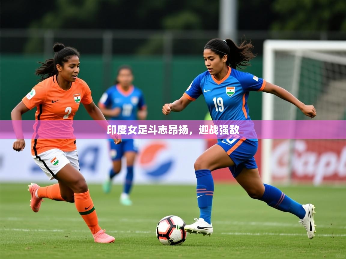2026九游娱乐靠谱吗印度女足斗志昂扬,迎战强敌 第1张