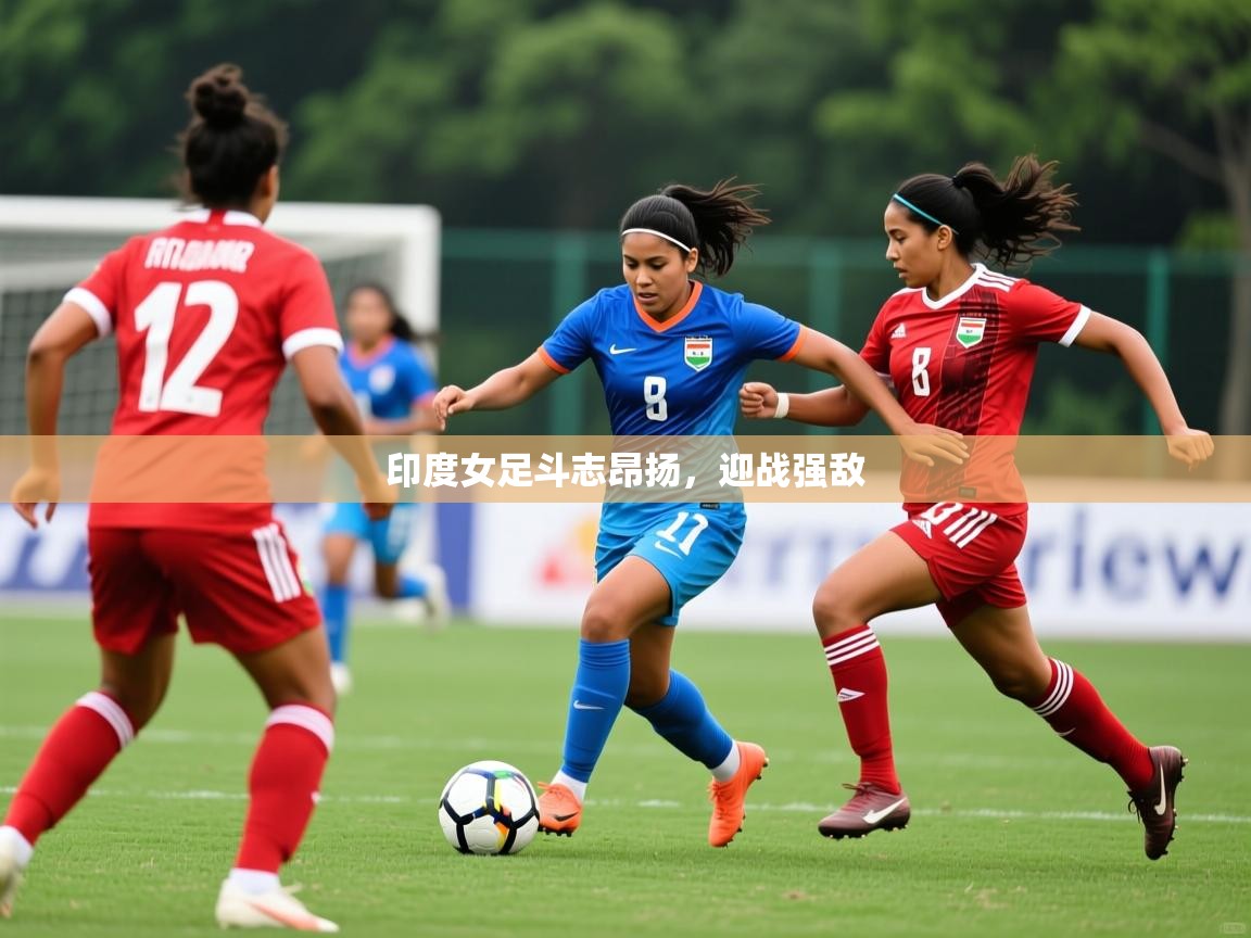 2026九游娱乐靠谱吗印度女足斗志昂扬,迎战强敌 第3张