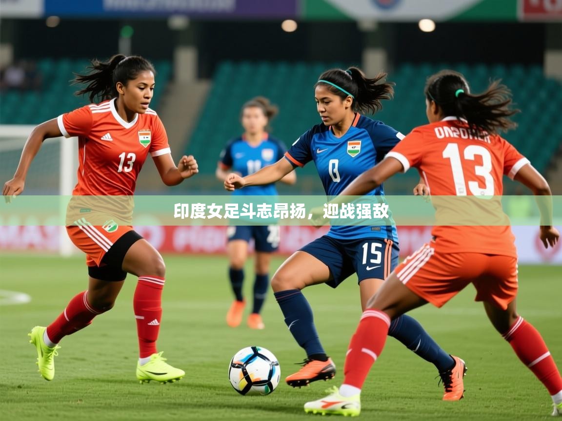 2026九游娱乐靠谱吗印度女足斗志昂扬,迎战强敌 第4张
