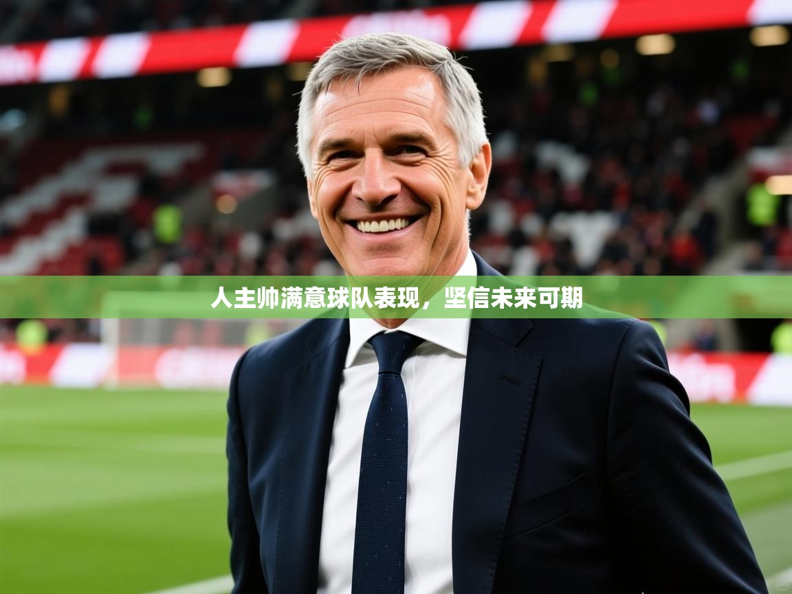 2026九娱游戏官网入口人主帅满意球队表现，坚信未来可期