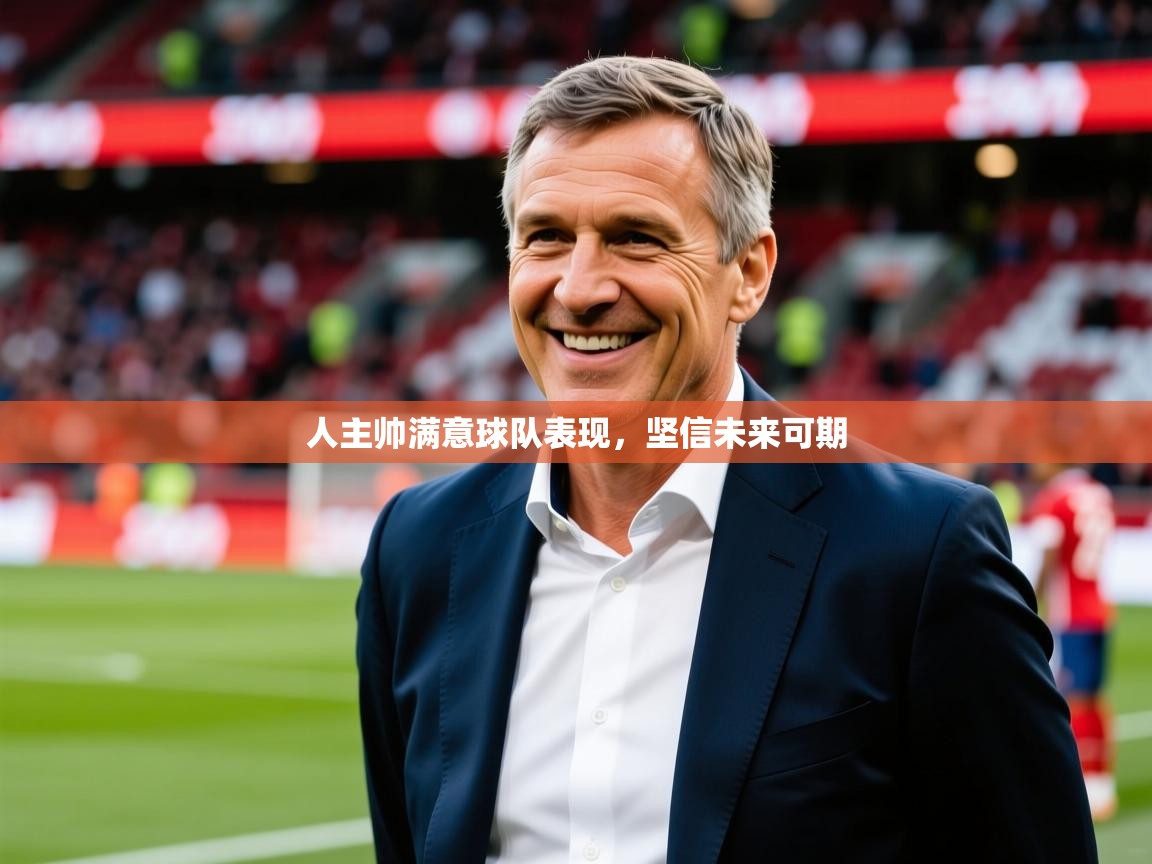 2026九娱游戏官网入口人主帅满意球队表现，坚信未来可期  第2张