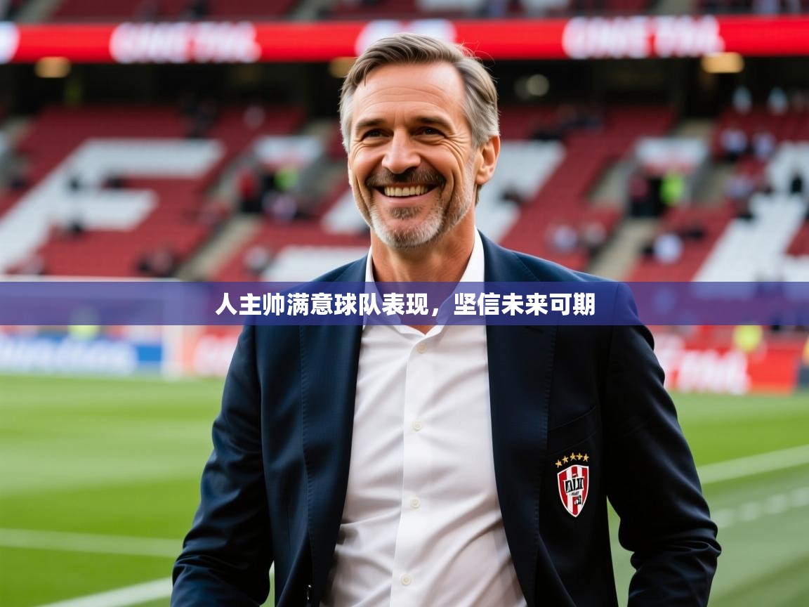 2026九娱游戏官网入口人主帅满意球队表现，坚信未来可期  第3张