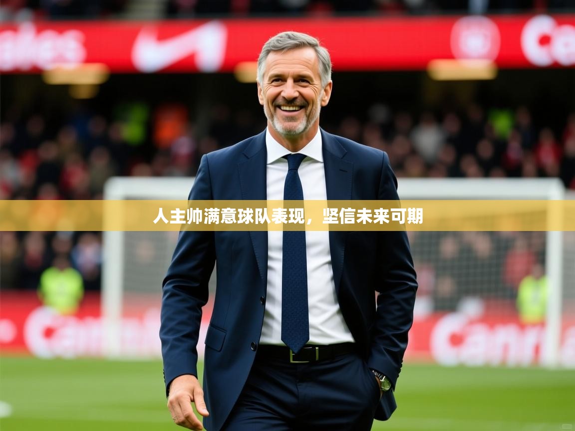 2026九娱游戏官网入口人主帅满意球队表现，坚信未来可期  第4张