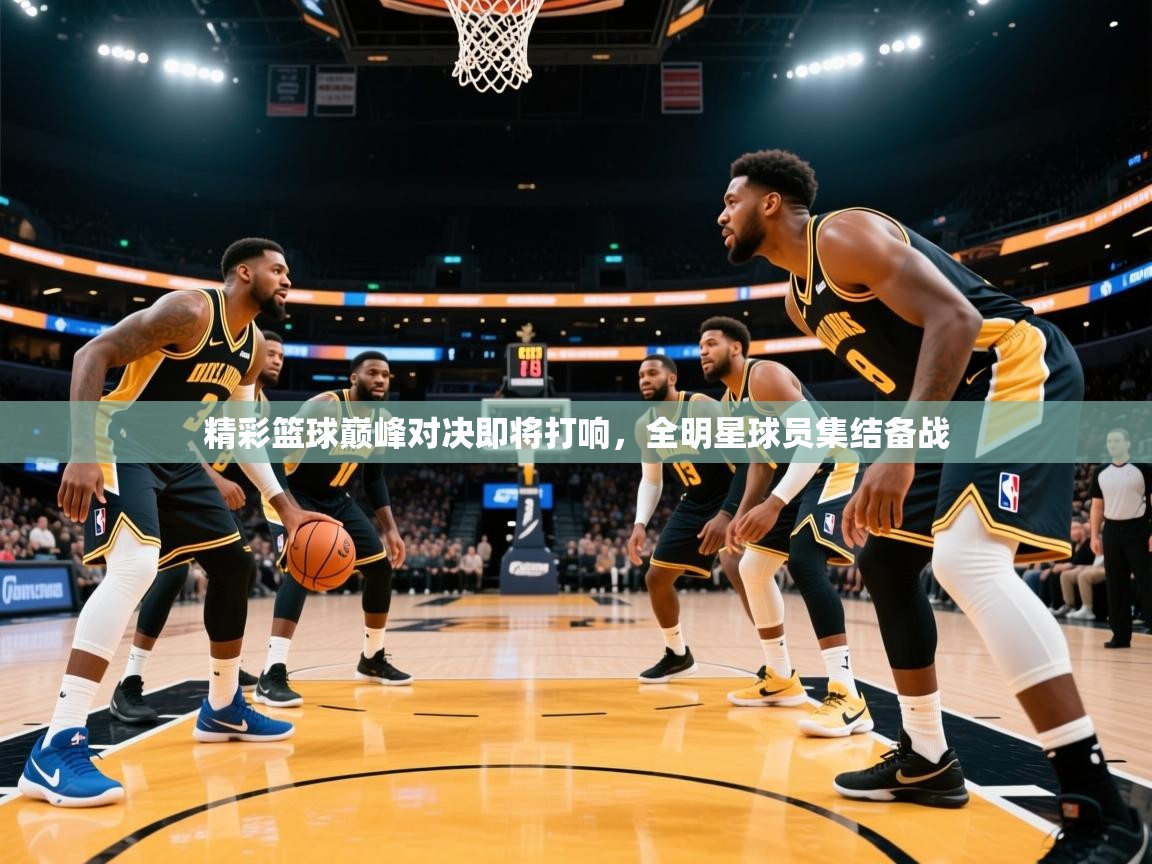 2026九游娱乐(中国)官方网站精彩篮球巅峰对决即将打响,全明星球员集结备战 第2张
