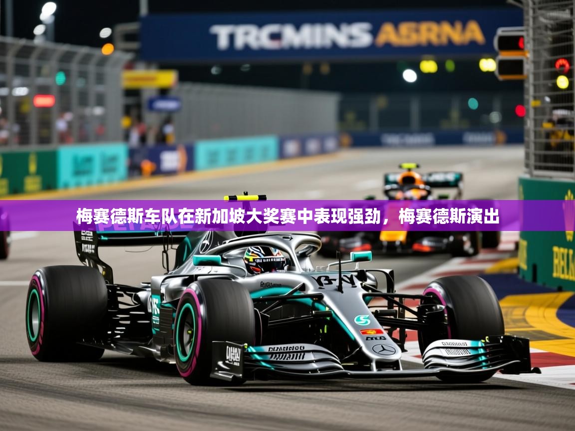 2026九游app官网入口梅赛德斯车队在新加坡大奖赛中表现强劲,梅赛德斯演出 第4张