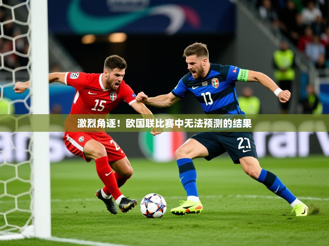 2026九游娱乐app下载激烈角逐!欧国联比赛中无法预测的结果 第4张