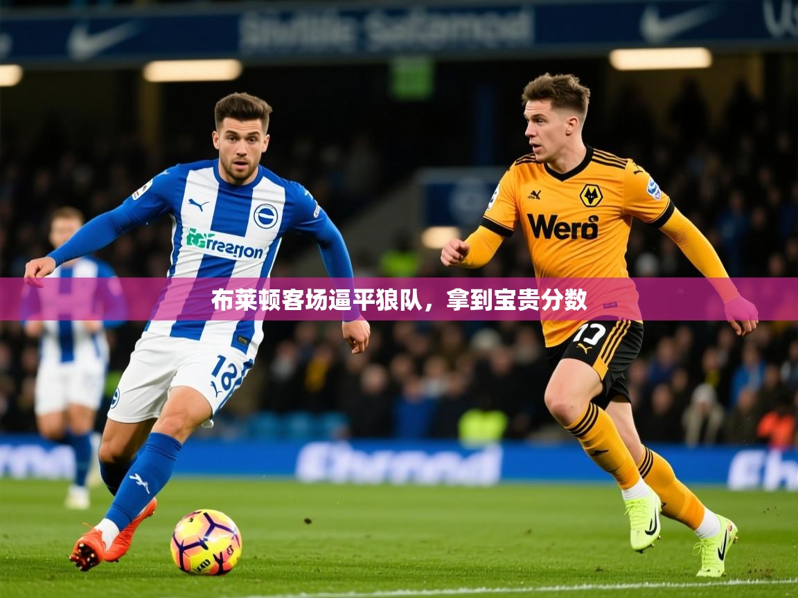 2026九游娱乐官网入口网页版布莱顿客场逼平狼队,拿到宝贵分数 第2张