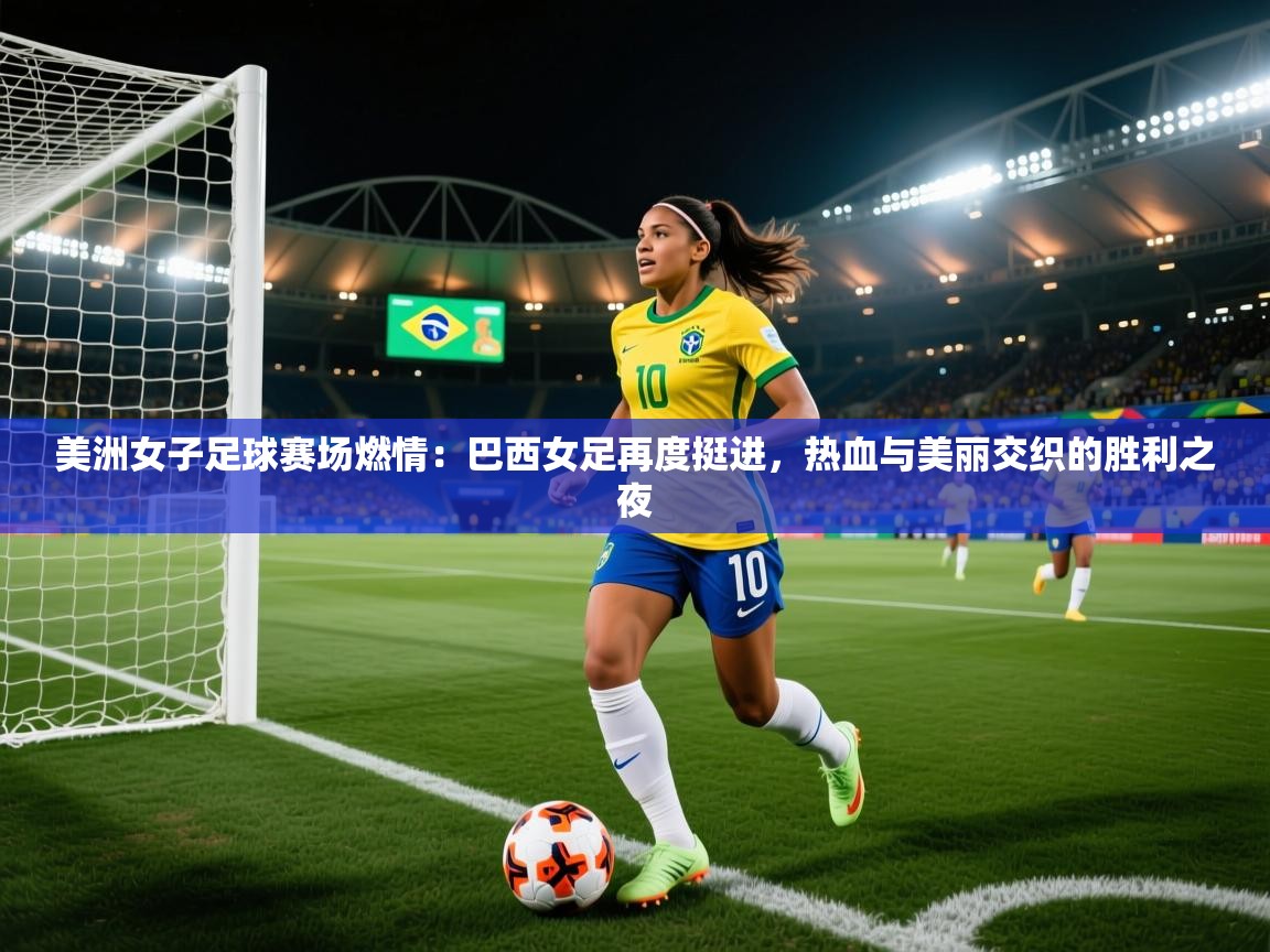 2026九游娱乐官网美洲女子足球赛场燃情：巴西女足再度挺进，热血与美丽交织的胜利之夜  第2张