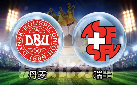 九游游戏中心官网首页-瑞士强势迎战丹麦：决定出线的一战